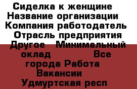 Сиделка к женщине › Название организации ­ Компания-работодатель › Отрасль предприятия ­ Другое › Минимальный оклад ­ 27 000 - Все города Работа » Вакансии   . Удмуртская респ.,Сарапул г.